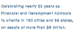 Celebrating neraly 30 years as Financial and Devlopment Advicors to clients in 160 cities and 39 states, on assets of more than $6 billion.
